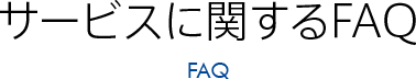 サービスに関するFAQ FAQ